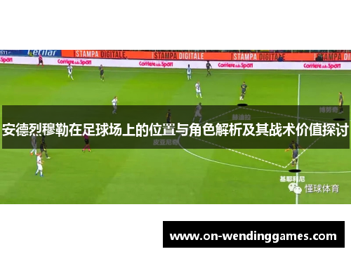 安德烈穆勒在足球场上的位置与角色解析及其战术价值探讨