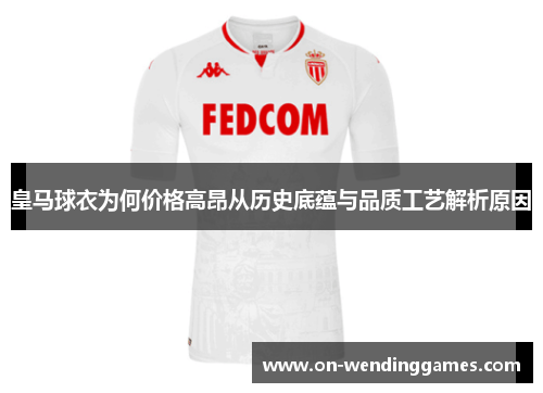 皇马球衣为何价格高昂从历史底蕴与品质工艺解析原因
