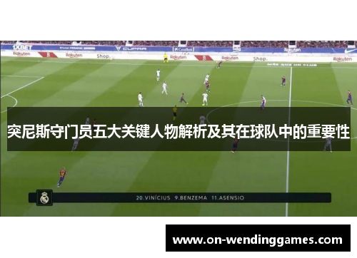 突尼斯守门员五大关键人物解析及其在球队中的重要性