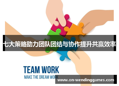 七大策略助力团队团结与协作提升共赢效率