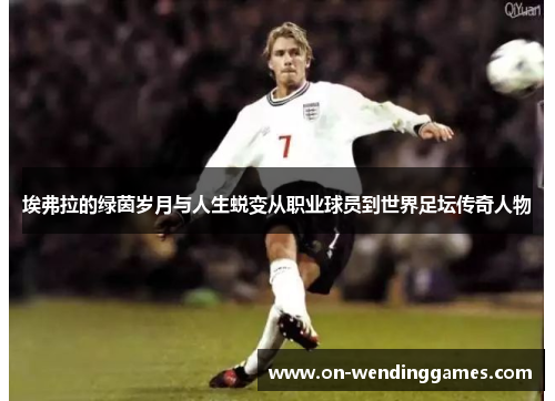 埃弗拉的绿茵岁月与人生蜕变从职业球员到世界足坛传奇人物