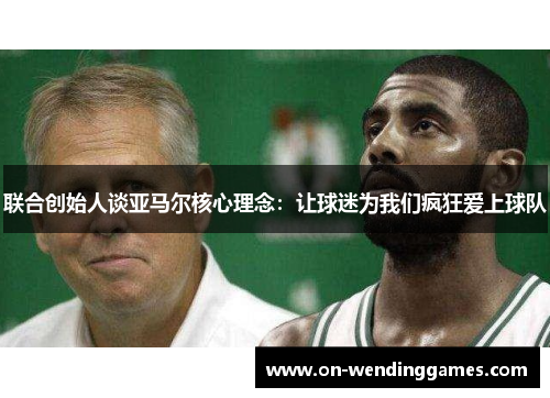 联合创始人谈亚马尔核心理念：让球迷为我们疯狂爱上球队