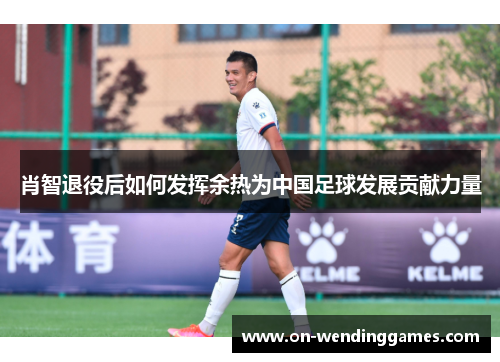 肖智退役后如何发挥余热为中国足球发展贡献力量