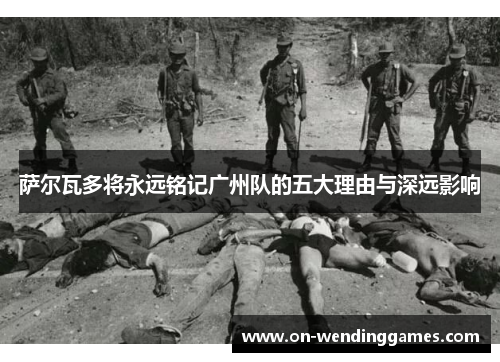 萨尔瓦多将永远铭记广州队的五大理由与深远影响