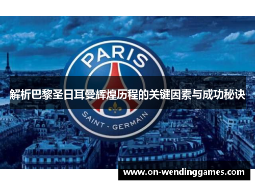 解析巴黎圣日耳曼辉煌历程的关键因素与成功秘诀