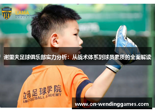 谢里夫足球俱乐部实力分析：从战术体系到球员素质的全面解读