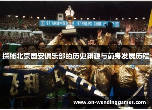 探秘北京国安俱乐部的历史渊源与前身发展历程