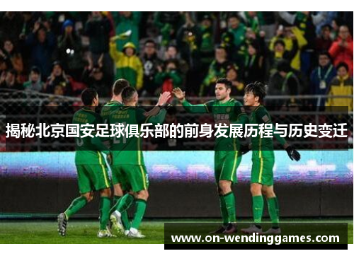 揭秘北京国安足球俱乐部的前身发展历程与历史变迁