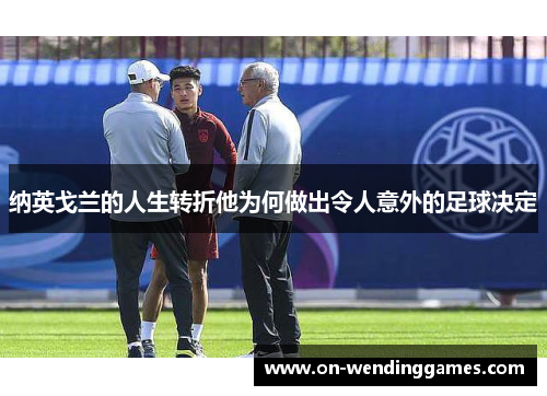 纳英戈兰的人生转折他为何做出令人意外的足球决定