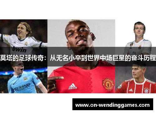 莫塔的足球传奇：从无名小卒到世界中场巨星的奋斗历程