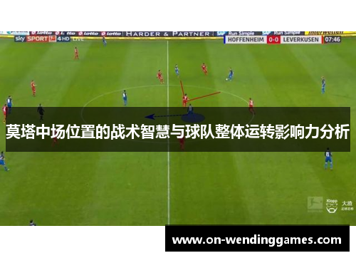 莫塔中场位置的战术智慧与球队整体运转影响力分析