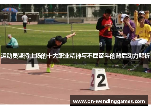 运动员坚持上场的十大职业精神与不屈奋斗的背后动力解析
