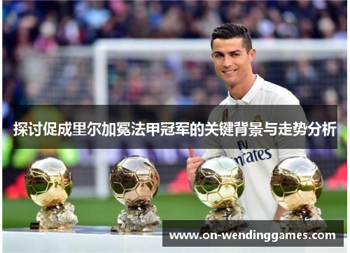 探讨促成里尔加冕法甲冠军的关键背景与走势分析