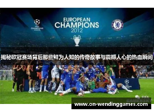 揭秘欧冠赛场背后那些鲜为人知的传奇故事与震撼人心的热血瞬间