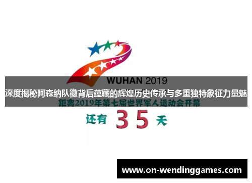 深度揭秘阿森纳队徽背后蕴藏的辉煌历史传承与多重独特象征力量魅