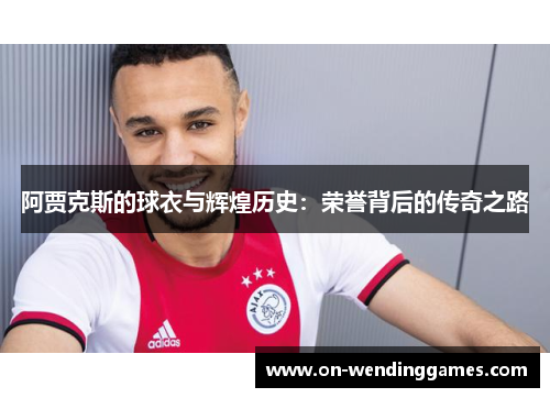 阿贾克斯的球衣与辉煌历史：荣誉背后的传奇之路